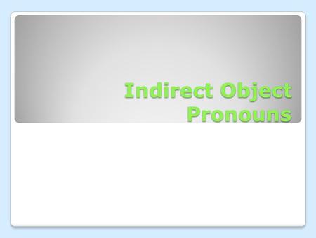Indirect Object Pronouns. An indirect object tells you to who or for whom an action is performed.