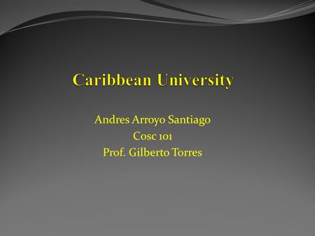 Andres Arroyo Santiago Cosc 101 Prof. Gilberto Torres