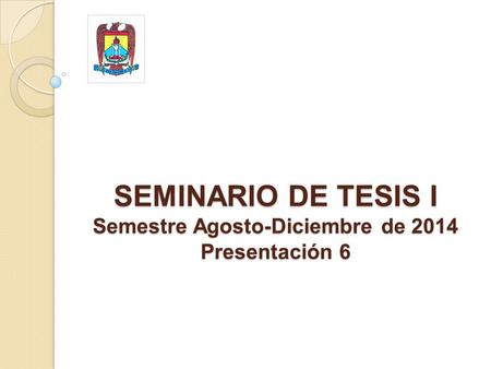 SEMINARIO DE TESIS I Semestre Agosto-Diciembre de 2014 Presentación 6.