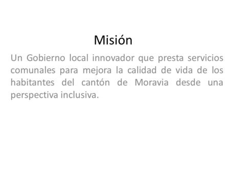 Misión Un Gobierno local innovador que presta servicios comunales para mejora la calidad de vida de los habitantes del cantón de Moravia desde una perspectiva.