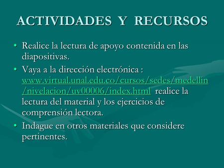 ACTIVIDADES Y RECURSOS Realice la lectura de apoyo contenida en las diapositivas.Realice la lectura de apoyo contenida en las diapositivas. Vaya a la dirección.
