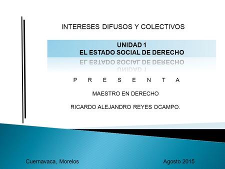 INTERESES DIFUSOS Y COLECTIVOS P R E S E N T A MAESTRO EN DERECHO RICARDO ALEJANDRO REYES OCAMPO. Cuernavaca, Morelos Agosto 2015.