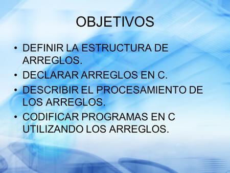 OBJETIVOS DEFINIR LA ESTRUCTURA DE ARREGLOS. DECLARAR ARREGLOS EN C.