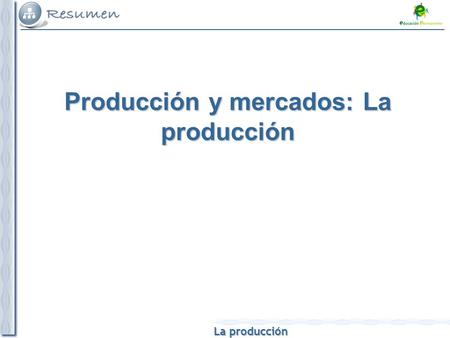 La producción Producción y mercados: La producción.