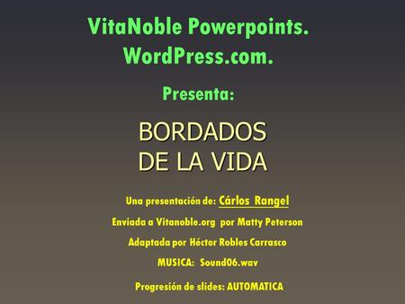 BORDADOS DE LA VIDA VitaNoble Powerpoints. WordPress.com. Presenta: Una presentación de: Cárlos Rangel Enviada a Vitanoble.org por Matty Peterson Adaptada.