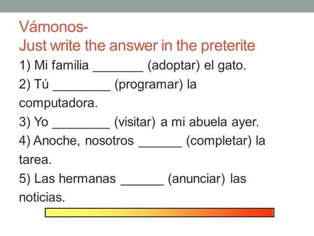 Vámonos- Just write the answer in the preterite 1) Mi familia _______ (adoptar) el gato. 2) Tú ________ (programar) la computadora. 3) Yo ________ (visitar)