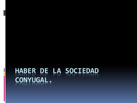 El Haber de la sodciedad Conyugal:  Se compone de la siguiente forma: