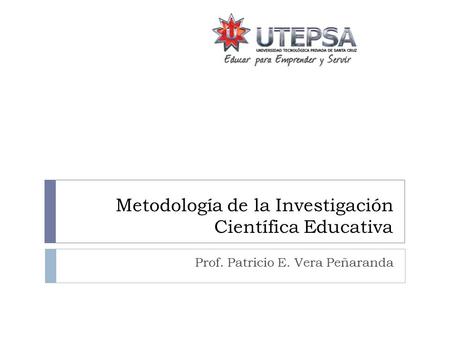 Metodología de la Investigación Científica Educativa Prof. Patricio E. Vera Peñaranda.