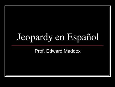 Jeopardy en Español Prof. Edward Maddox. La Cultura Española GeografíaLa Comida & Cultura Los VerbosLa MonedaLa Literatura 100 200 300 400 500 CREDITS…