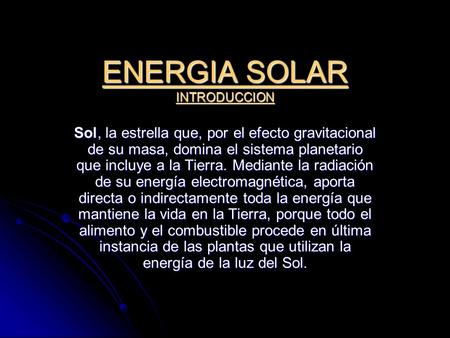 ENERGIA SOLAR INTRODUCCION Sol, la estrella que, por el efecto gravitacional de su masa, domina el sistema planetario que incluye a la Tierra. Mediante.