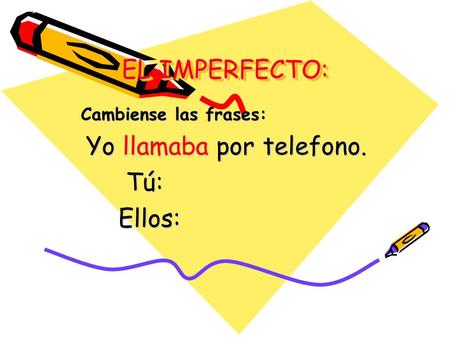 EL IMPERFECTO: Cambiense las frases: Yo llamaba por telefono. Yo llamaba por telefono. Tú: Tú: Ellos: Ellos: