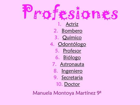 Profesiones 1.ActrizActriz 2.BomberoBombero 3.QuímicoQuímico 4.OdontólogoOdontólogo 5.ProfesorProfesor 6.BiólogoBiólogo 7.AstronautaAstronauta 8.IngenieroIngeniero.
