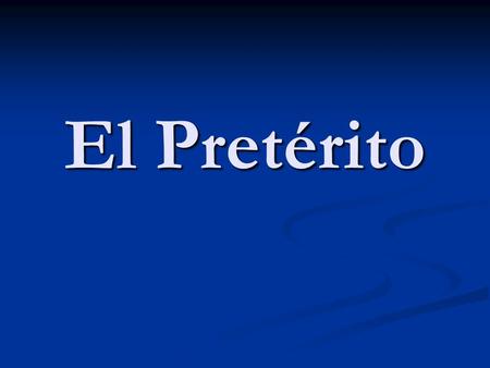 El Pretérito. Is one of the past tenses. Is one of the past tenses. Tells what happened. Tells what happened. Is a completed action. Is a completed action.