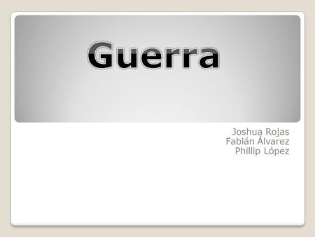 Joshua Rojas Fabián Álvarez Phillip López. guerra La guerra es la forma de conflicto socio-político más grave entre dos o más grupos humanos. Es quizá.