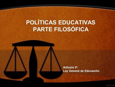 POLÍTICAS EDUCATIVAS PARTE FILOSÓFICA Artículo 3º. Ley General de Educación.
