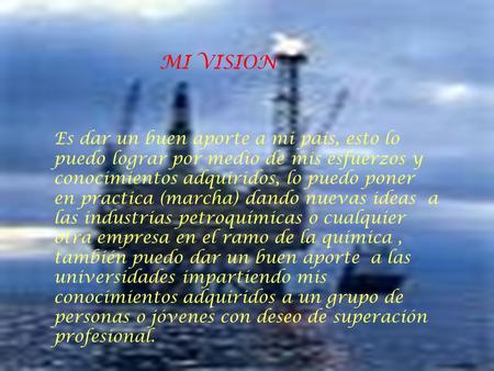 MI VISION Es dar un buen aporte a mi país, esto lo puedo lograr por medio de mis esfuerzos y conocimientos adquiridos, lo puedo poner en practica (marcha)