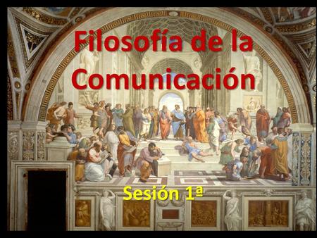 Filosofía de la Comunicación Sesión 1ª. Filosofía de la Comunicación Sesión 1ª: INTRODUCCIÓN A LA FILOSOFÍA  INTRODUCCIÓN TEÓRICA.INTRODUCCIÓN TEÓRICA.