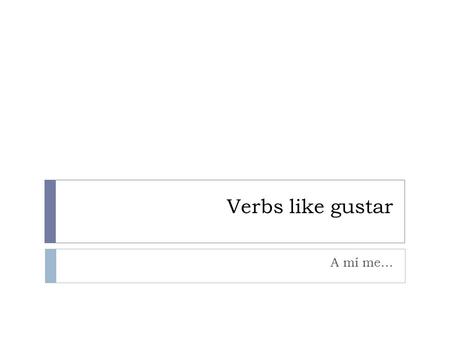 Verbs like gustar A mí me…. Verbs like gustar  aburrir  to bore  importar  to be important to  interesar  to be interesting to  molestar  to be.