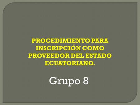 PROCEDIMIENTO PARA INSCRIPCIÓN COMO PROVEEDOR DEL ESTADO ECUATORIANO. Grupo 8.