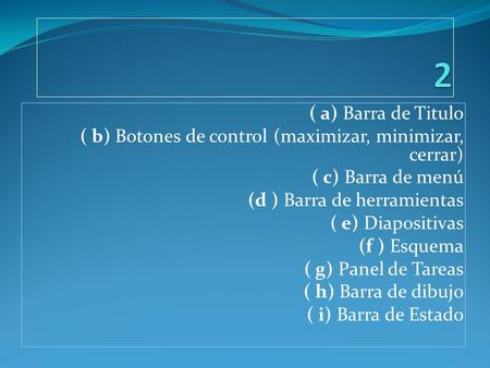 ( a) Barra de Titulo ( b) Botones de control (maximizar, minimizar, cerrar) ( c) Barra de menú (d ) Barra de herramientas ( e) Diapositivas (f ) Esquema.