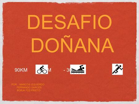 DESAFIO DOÑANA POR: MARCOS IZQUIERDO FERNANDO GARCÉS BORJA FDZ-PRIETO 90KM - 1KM - 30KM.