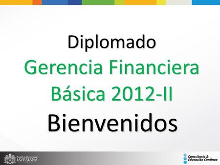 Diplomado Gerencia Financiera Básica 2012-II Bienvenidos.