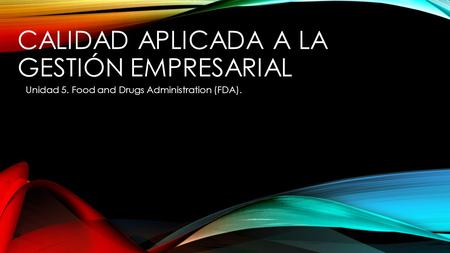 CALIDAD APLICADA A LA GESTIÓN EMPRESARIAL Unidad 5. Food and Drugs Administration (FDA).