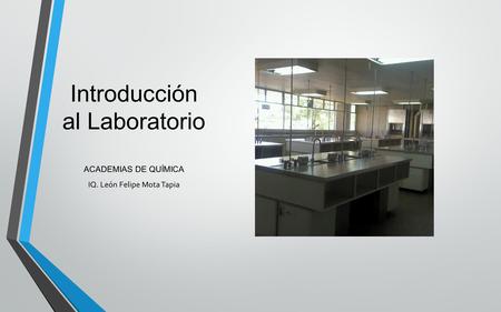 Introducción al Laboratorio ACADEMIAS DE QUÍMICA IQ. León Felipe Mota Tapia.