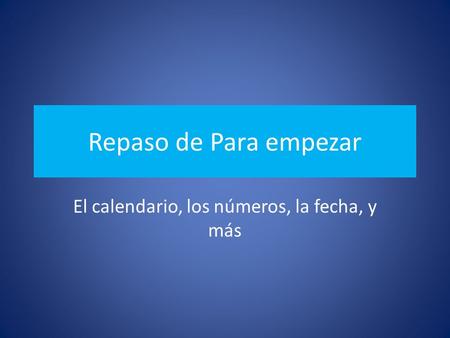 Repaso de Para empezar El calendario, los números, la fecha, y más.