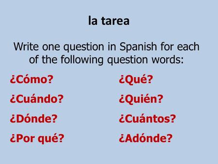 La tarea Write one question in Spanish for each of the following question words: ¿Cómo?¿Qué? ¿Cuándo?¿Quién? ¿Dónde?¿Cuántos? ¿Por qué?¿Adónde?
