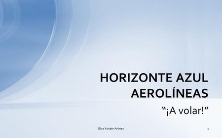 “¡A volar!” HORIZONTE AZUL AEROLÍNEAS Blue Yonder Airlines1.