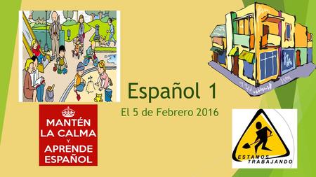 Español 1 El 5 de Febrero 2016. Bienvenida al segundo semestre de ESPAÑOL 1 La AGENDA de HOY  Aprender el verbo IR + a  Practicar con el vocabulario.