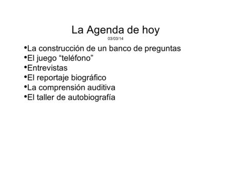 La Agenda de hoy 03/03/14 La construcción de un banco de preguntas El juego “teléfono” Entrevistas El reportaje biográfico La comprensión auditiva El taller.