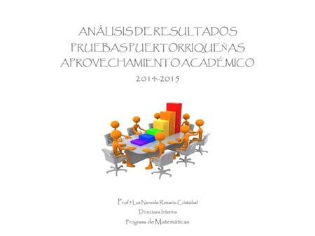 ANÁLISIS DE RESULTADOS PRUEBAS PUERTORRIQUEŇAS APROVECHAMIENTO ACADÉMICO 2014-2015 Prof.ª Luz Nereida Rosario Cristóbal Directora Interina Programa.