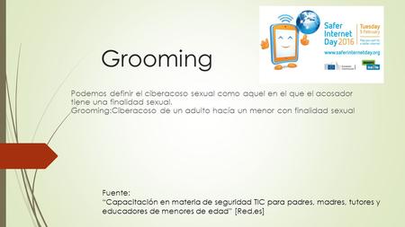 Grooming Podemos definir el ciberacoso sexual como aquel en el que el acosador tiene una finalidad sexual. Grooming:Ciberacoso de un adulto hacía un.