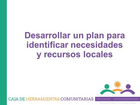 Copyright © 2014 by The University of Kansas Desarrollar un plan para identificar necesidades y recursos locales.