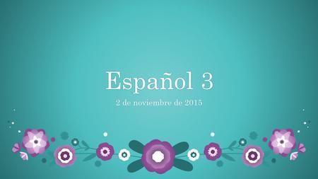 Español 3Español 3 2 de noviembre de 20152 de noviembre de 2015.