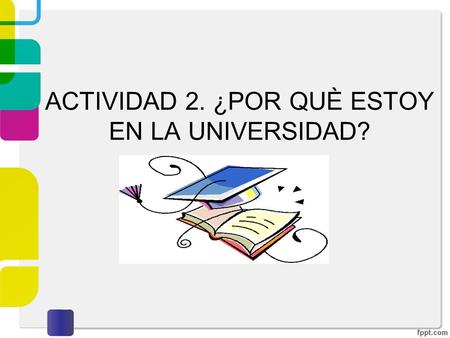 ACTIVIDAD 2. ¿POR QUÈ ESTOY EN LA UNIVERSIDAD?. Actividad 3. Habilidades y deficiencias “Automotivación ”