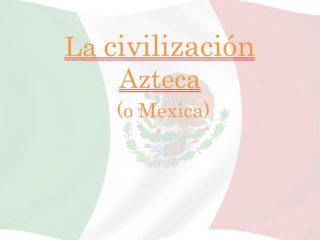 La civilización Azteca (o Mexica)