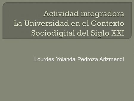 Lourdes Yolanda Pedroza Arizmendi.  En el presente trabajo se abordarán algunos de los retos a los que la Universidad Sociodigital del Siglo XXI se enfrenta.