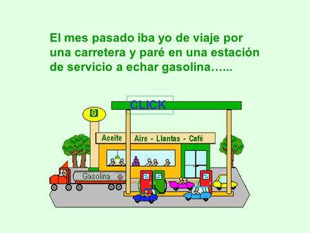 El mes pasado iba yo de viaje por una carretera y paré en una estación de servicio a echar gasolina…... CLICK.