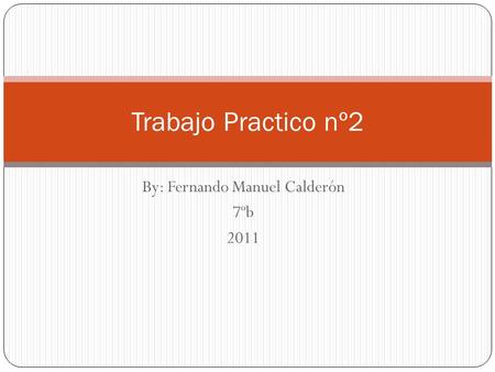 By: Fernando Manuel Calderón 7ºb 2011 Trabajo Practico nº2.