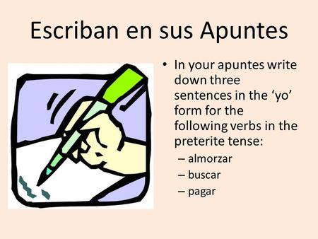 Escriban en sus Apuntes In your apuntes write down three sentences in the ‘yo’ form for the following verbs in the preterite tense: – almorzar – buscar.