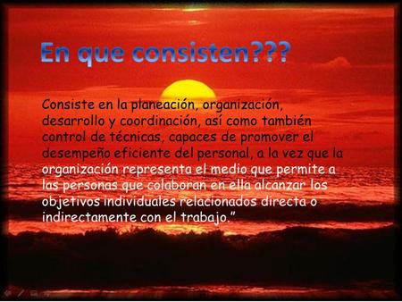 Consiste en la planeación, organización, desarrollo y coordinación, así como también control de técnicas, capaces de promover el desempeño eficiente del.