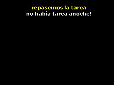 Repasemos la tarea no había tarea anoche!. la tarea WRITE ten sentences in Spanish about members of your family or the Simpsons. Use the expressions: