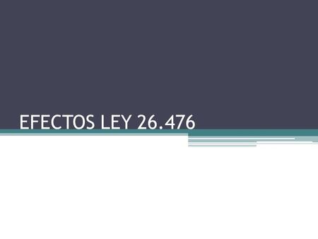 EFECTOS LEY 26.476. Contenido Ley 26.476 ▫Régimen de regularización impositiva ▫Régimen de promoción y protección del empleo registrado. ▫Régimen de exteriorización.