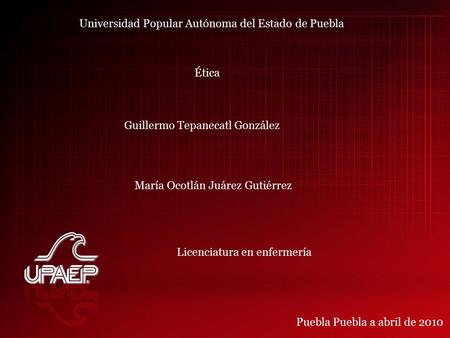 María Ocotlán Juárez Gutiérrez Ética Guillermo Tepanecatl González Universidad Popular Autónoma del Estado de Puebla Licenciatura en enfermería Puebla.