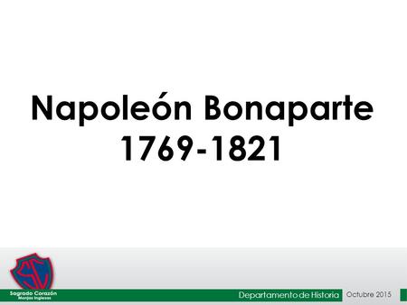 Napoleón Bonaparte 1769-1821 Departamento de Historia Octubre 2015.