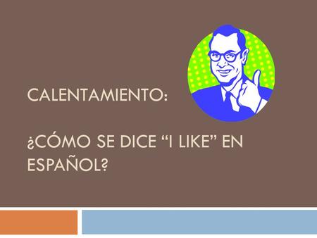 CALENTAMIENTO: ¿CÓMO SE DICE “I LIKE” EN ESPAÑOL?.