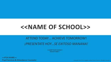 > ATTEND TODAY… ACHIEVE TOMORROW! ¡PRESENTATE HOY…SE EXITOSO MANANA! > Copyright-2015 © Los Angeles Unified School District - All rights reserved > Pupil.